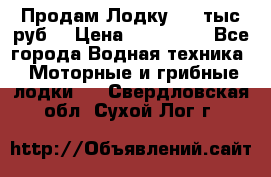 Продам Лодку 300 тыс.руб. › Цена ­ 300 000 - Все города Водная техника » Моторные и грибные лодки   . Свердловская обл.,Сухой Лог г.